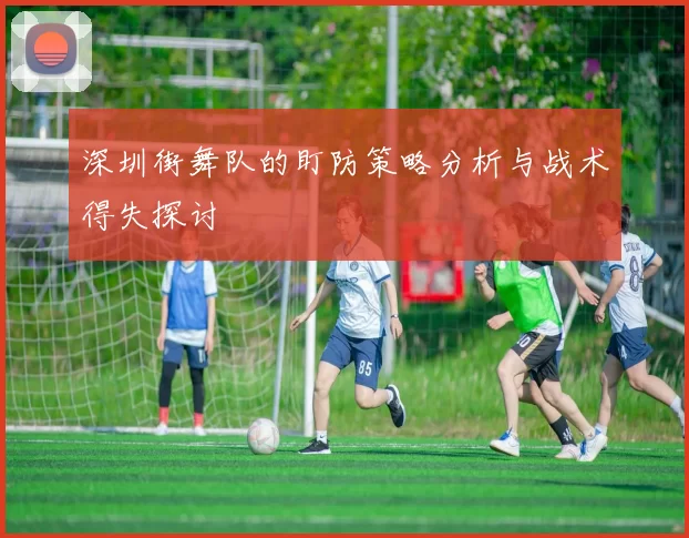 深圳街舞队的盯防策略分析与战术得失探讨
