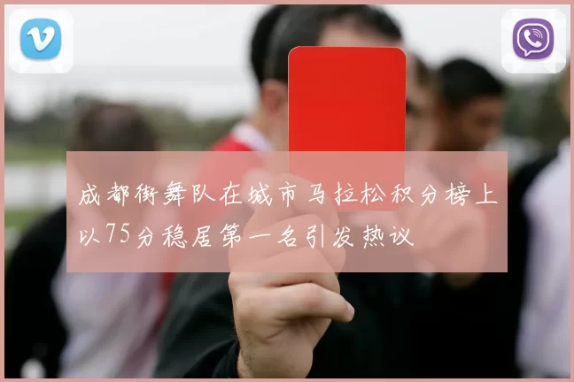 成都街舞队在城市马拉松积分榜上以75分稳居第一名引发热议