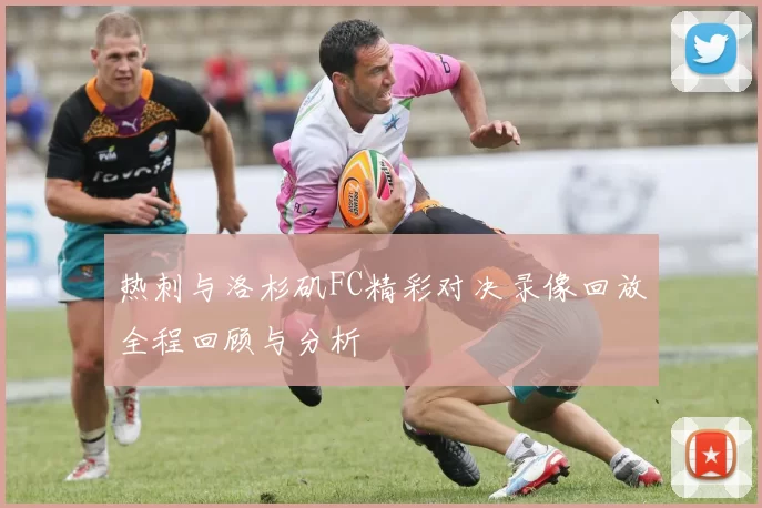热刺与洛杉矶FC精彩对决录像回放全程回顾与分析