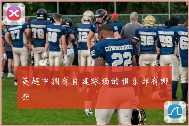 英超中拥有自建球场的俱乐部有哪些