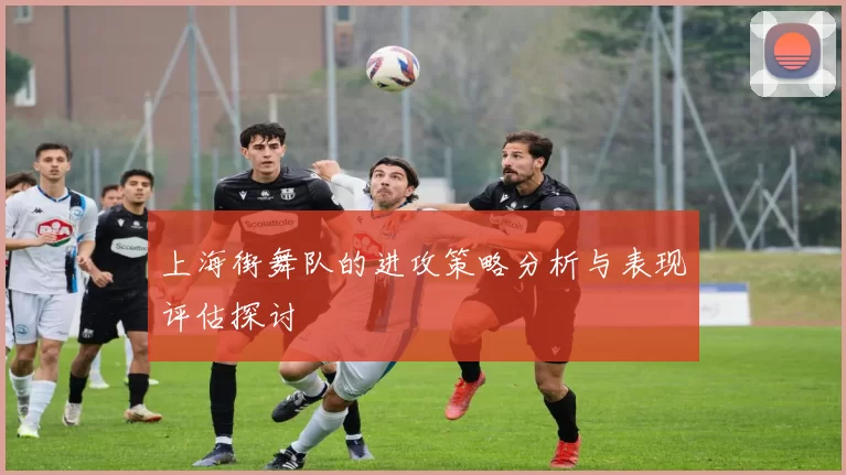 上海街舞队的进攻策略分析与表现评估探讨