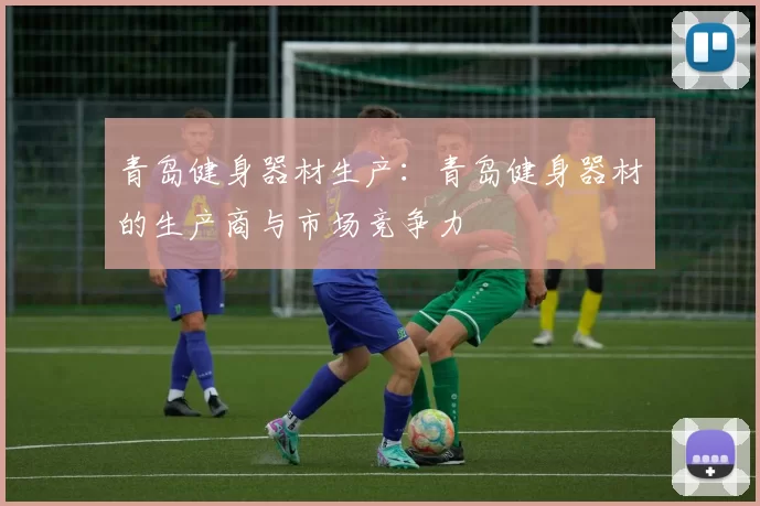青岛健身器材生产：青岛健身器材的生产商与市场竞争力