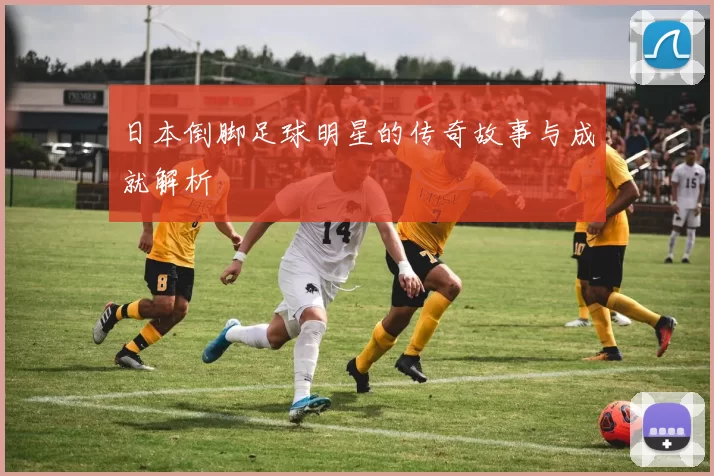 日本倒脚足球明星的传奇故事与成就解析