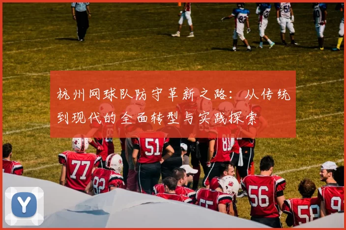 杭州网球队防守革新之路：从传统到现代的全面转型与实践探索
