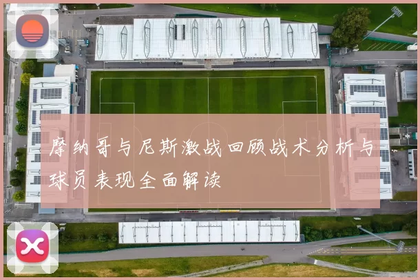 摩纳哥与尼斯激战回顾战术分析与球员表现全面解读