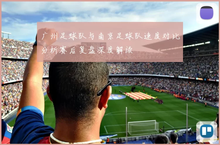 广州足球队与南京足球队速度对比分析赛后复盘深度解读