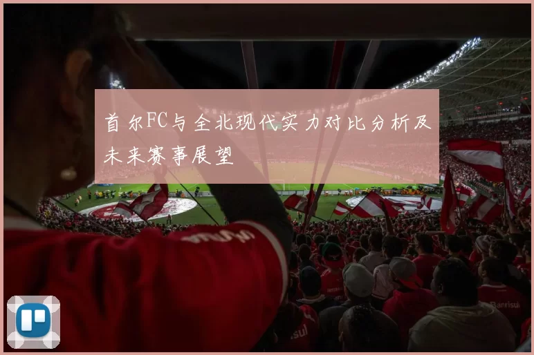 首尔FC与全北现代实力对比分析及未来赛事展望