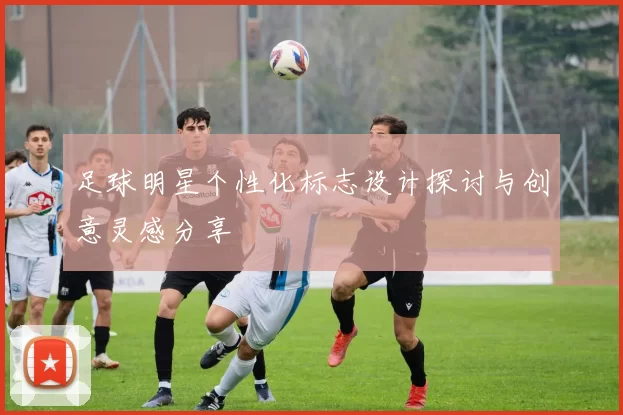 足球明星个性化标志设计探讨与创意灵感分享