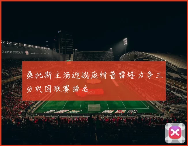 桑托斯主场迎战庞特普雷塔力争三分巩固联赛排名