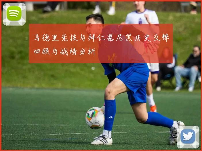 马德里竞技与拜仁慕尼黑历史交锋回顾与战绩分析