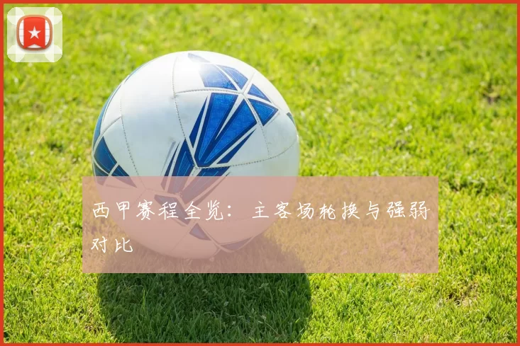 西甲赛程全览：主客场轮换与强弱对比