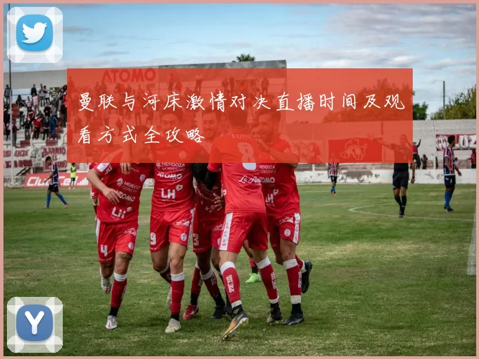 曼联与河床激情对决直播时间及观看方式全攻略