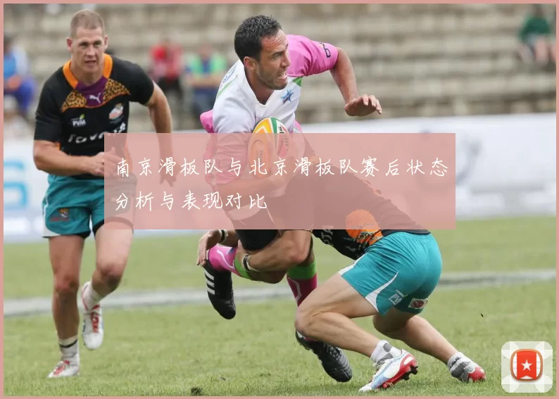 南京滑板队与北京滑板队赛后状态分析与表现对比