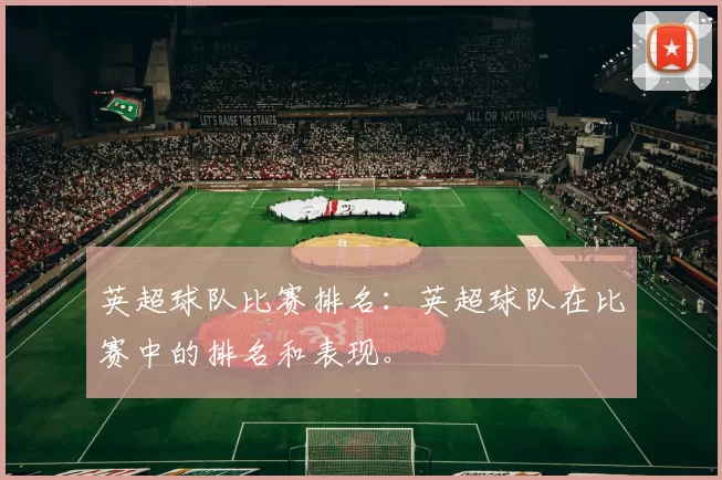 英超球队比赛排名：英超球队在比赛中的排名和表现。