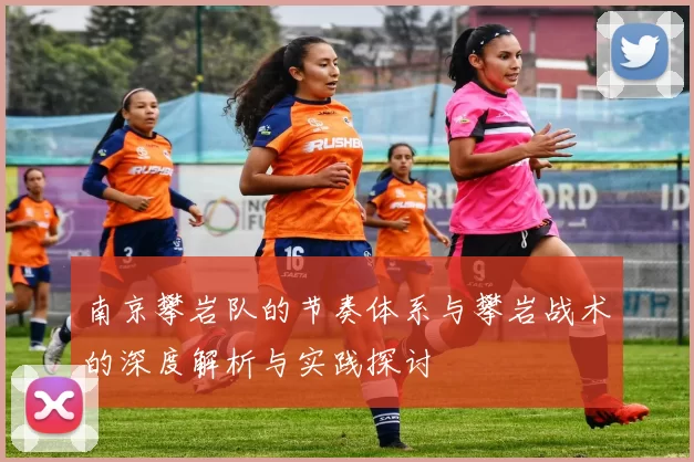 南京攀岩队的节奏体系与攀岩战术的深度解析与实践探讨