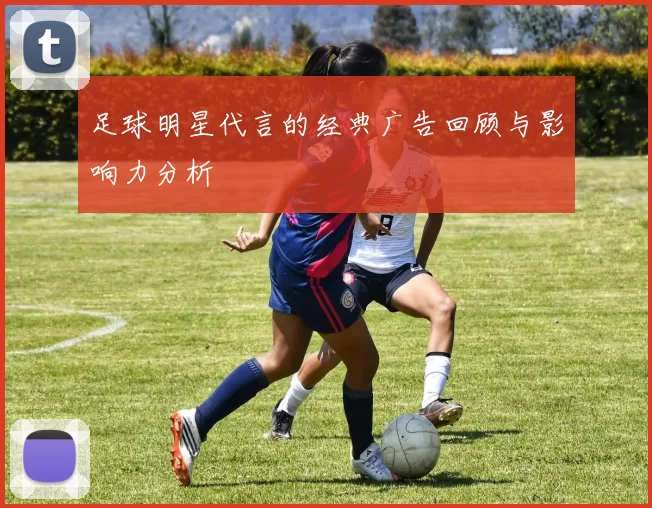 足球明星代言的经典广告回顾与影响力分析