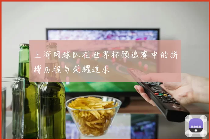上海网球队在世界杯预选赛中的拼搏历程与荣耀追求