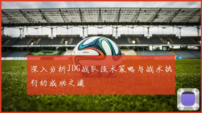 深入分析JDG战队技术策略与战术执行的成功之道
