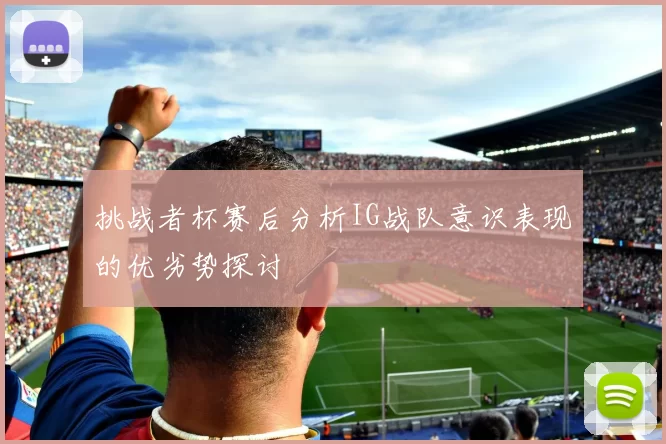 挑战者杯赛后分析IG战队意识表现的优劣势探讨