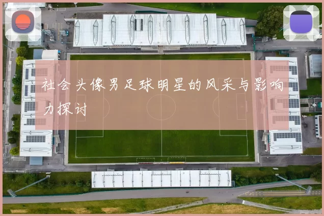 社会头像男足球明星的风采与影响力探讨