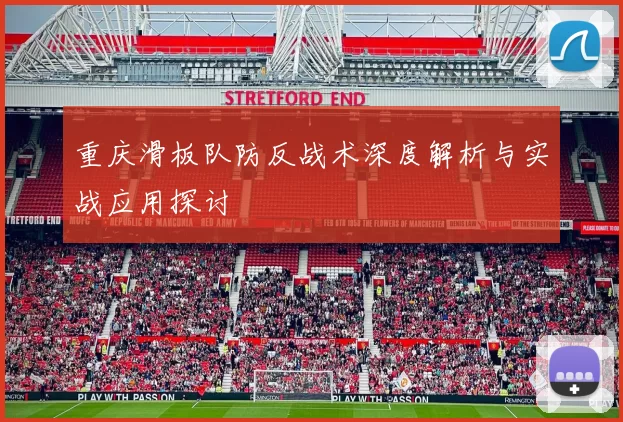 重庆滑板队防反战术深度解析与实战应用探讨