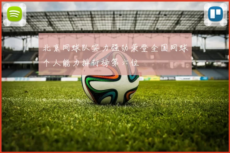 北京网球队实力强劲荣登全国网球个人能力排行榜第六位