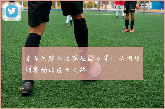 南京网球队比赛经验分享：从训练到赛场的成长之路