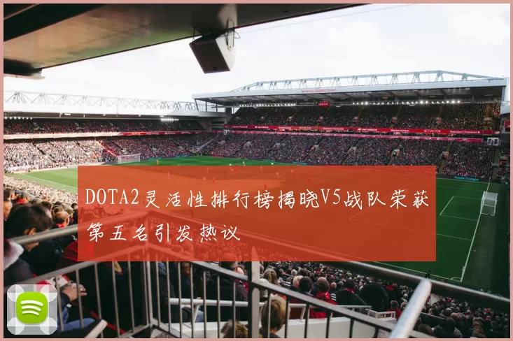 DOTA2灵活性排行榜揭晓V5战队荣获第五名引发热议