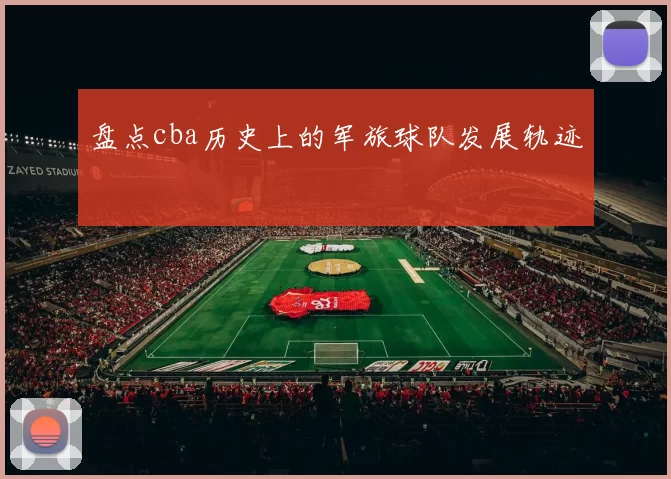 盘点cba历史上的军旅球队发展轨迹