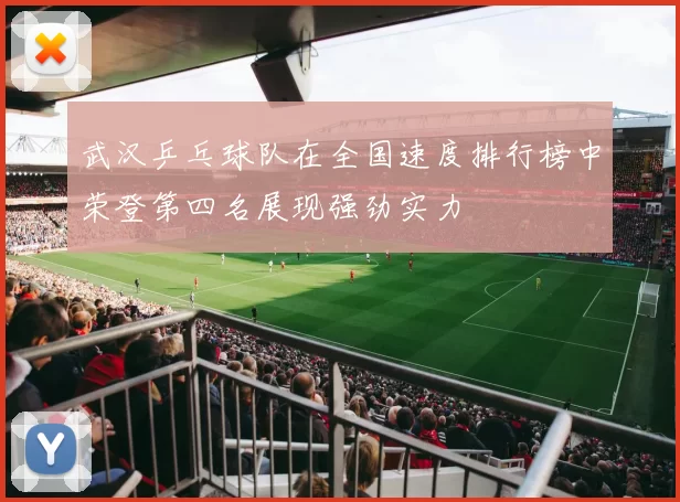 武汉乒乓球队在全国速度排行榜中荣登第四名展现强劲实力