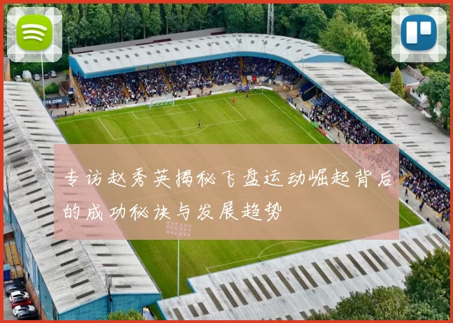 专访赵秀英揭秘飞盘运动崛起背后的成功秘诀与发展趋势