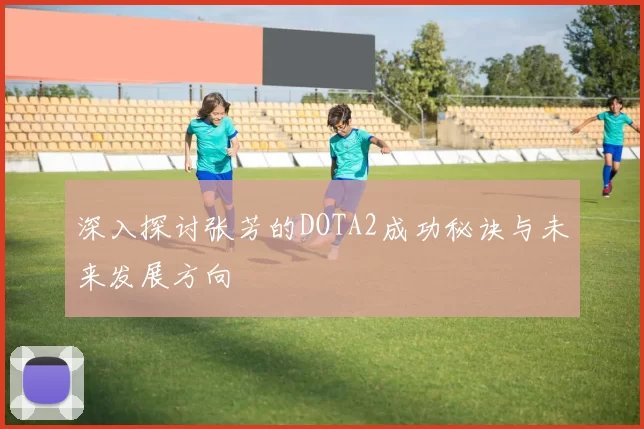 深入探讨张芳的DOTA2成功秘诀与未来发展方向