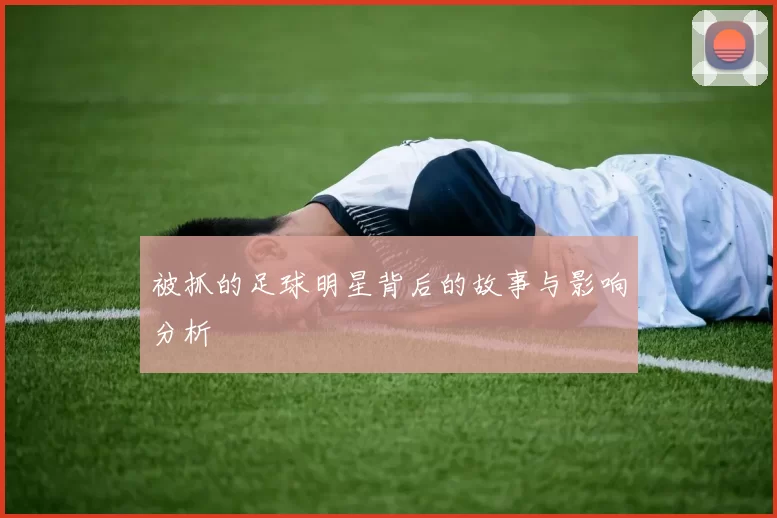 被抓的足球明星背后的故事与影响分析