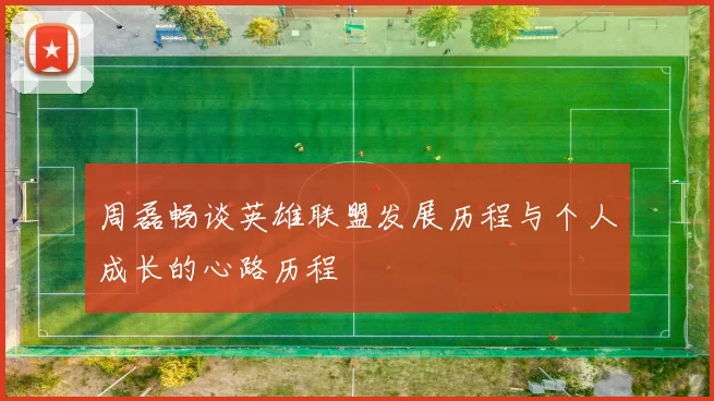 周磊畅谈英雄联盟发展历程与个人成长的心路历程
