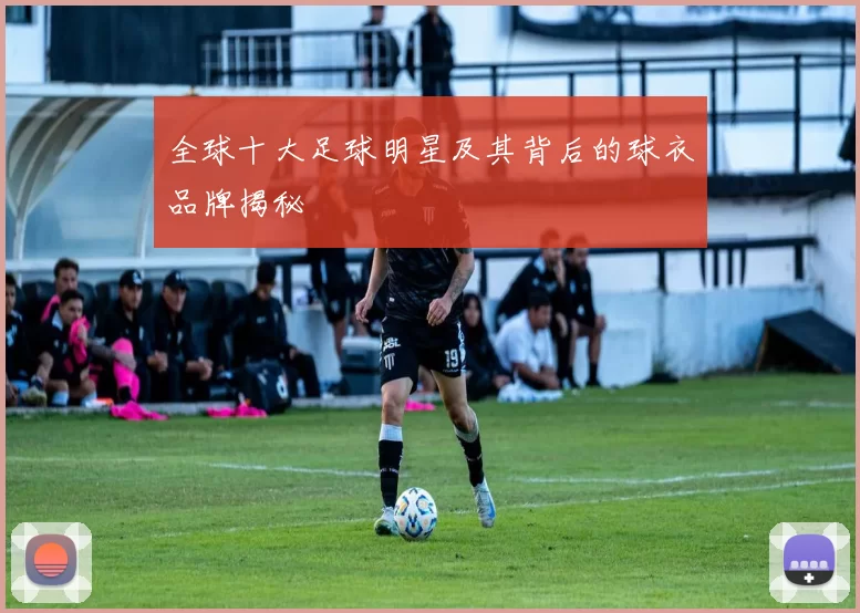 全球十大足球明星及其背后的球衣品牌揭秘