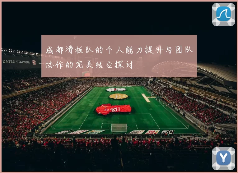 成都滑板队的个人能力提升与团队协作的完美结合探讨