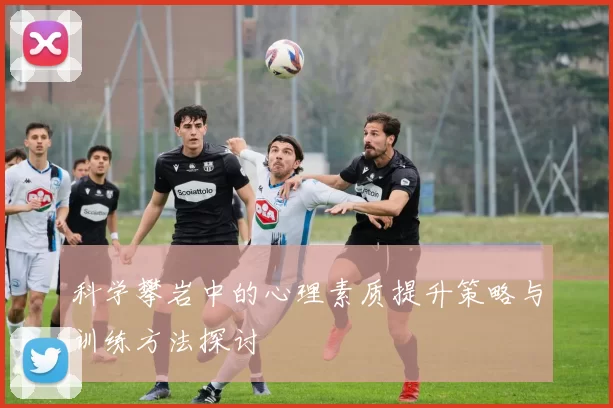 科学攀岩中的心理素质提升策略与训练方法探讨