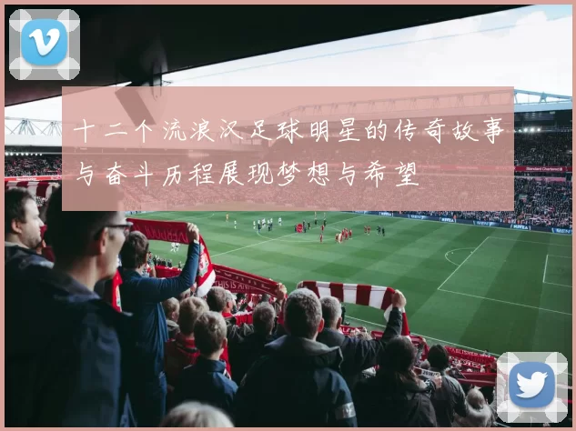 十二个流浪汉足球明星的传奇故事与奋斗历程展现梦想与希望