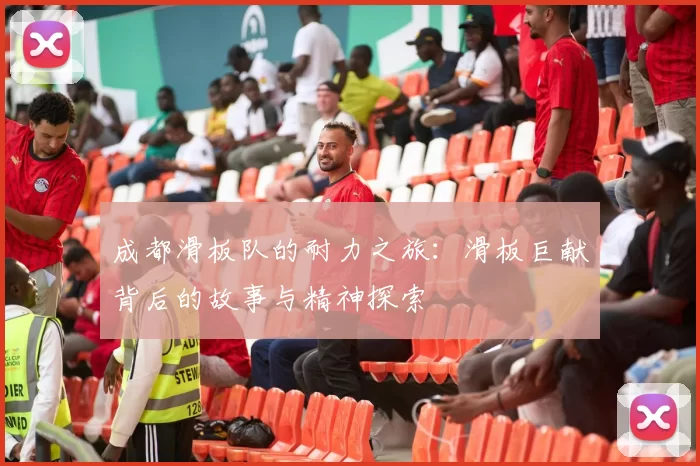 成都滑板队的耐力之旅：滑板巨献背后的故事与精神探索