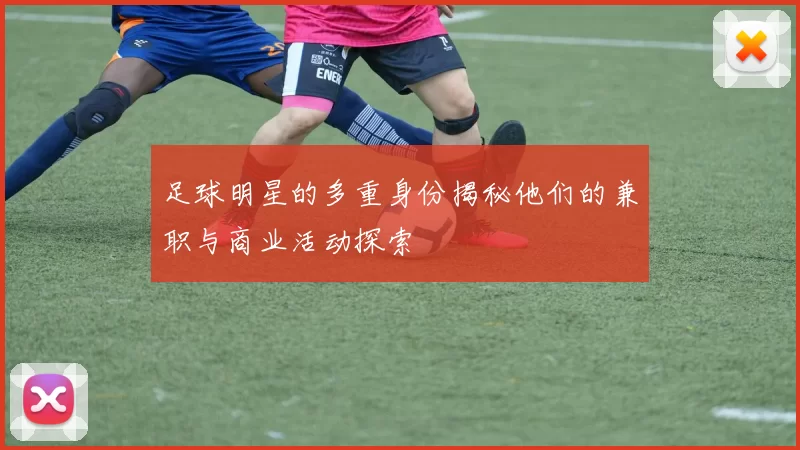 足球明星的多重身份揭秘他们的兼职与商业活动探索