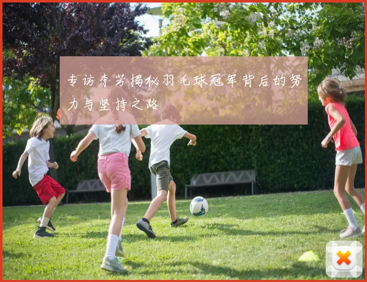 专访李芳揭秘羽毛球冠军背后的努力与坚持之路