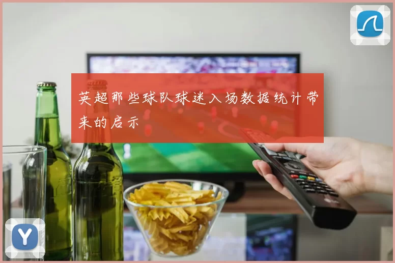 英超那些球队球迷入场数据统计带来的启示