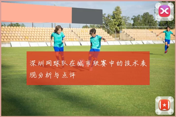 深圳网球队在城市联赛中的技术表现分析与点评